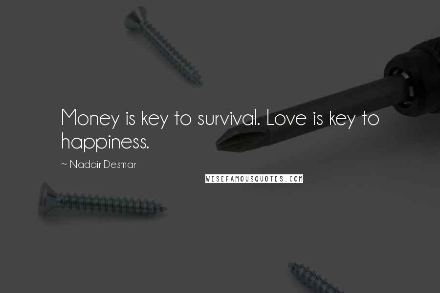 Nadair Desmar Quotes: Money is key to survival. Love is key to happiness.