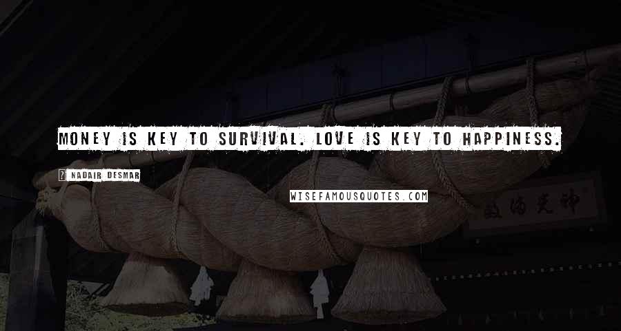 Nadair Desmar Quotes: Money is key to survival. Love is key to happiness.