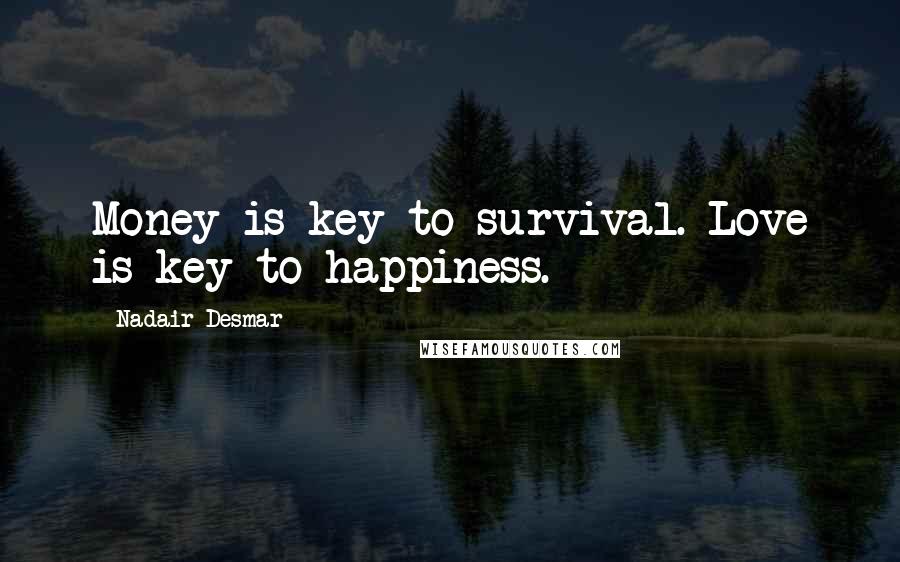 Nadair Desmar Quotes: Money is key to survival. Love is key to happiness.