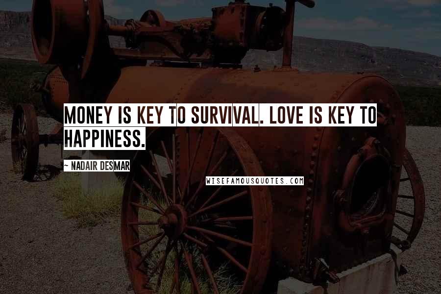 Nadair Desmar Quotes: Money is key to survival. Love is key to happiness.