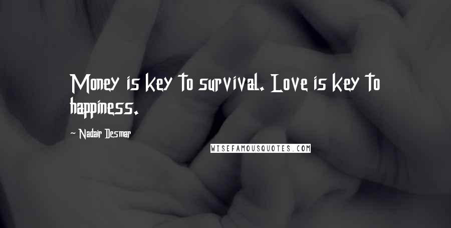 Nadair Desmar Quotes: Money is key to survival. Love is key to happiness.