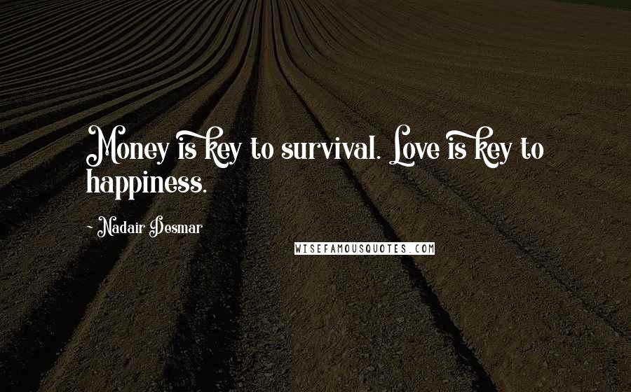 Nadair Desmar Quotes: Money is key to survival. Love is key to happiness.