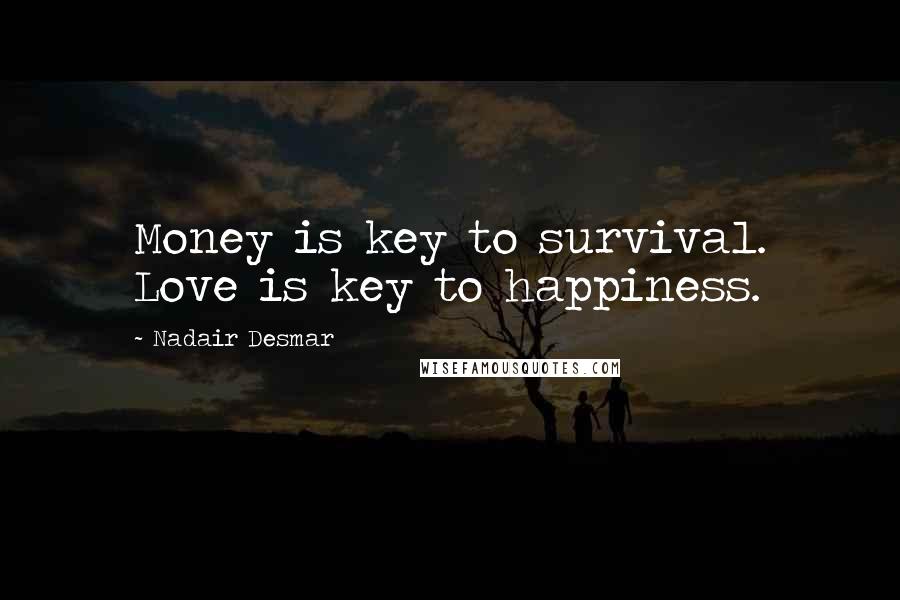 Nadair Desmar Quotes: Money is key to survival. Love is key to happiness.