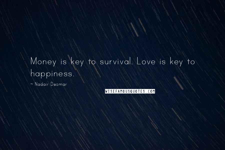 Nadair Desmar Quotes: Money is key to survival. Love is key to happiness.