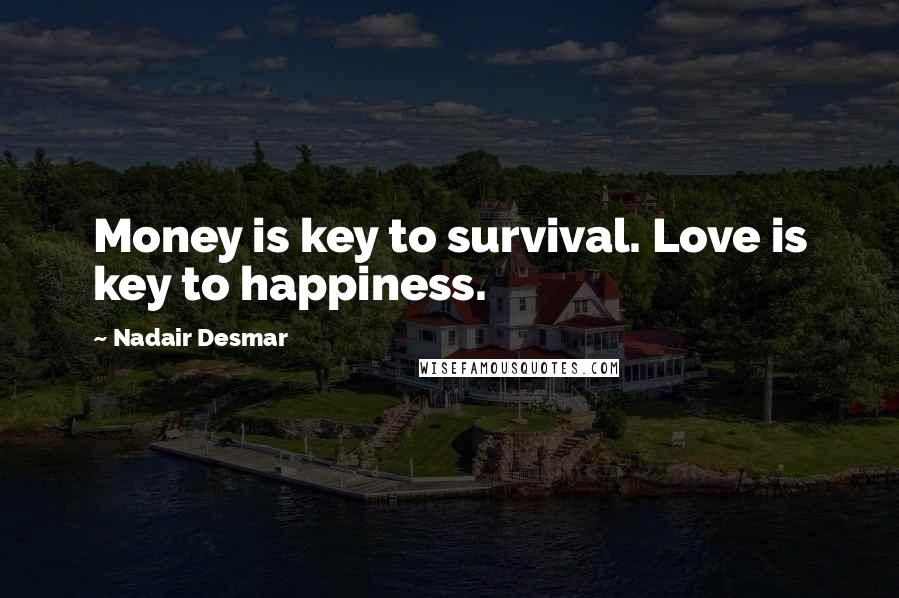 Nadair Desmar Quotes: Money is key to survival. Love is key to happiness.
