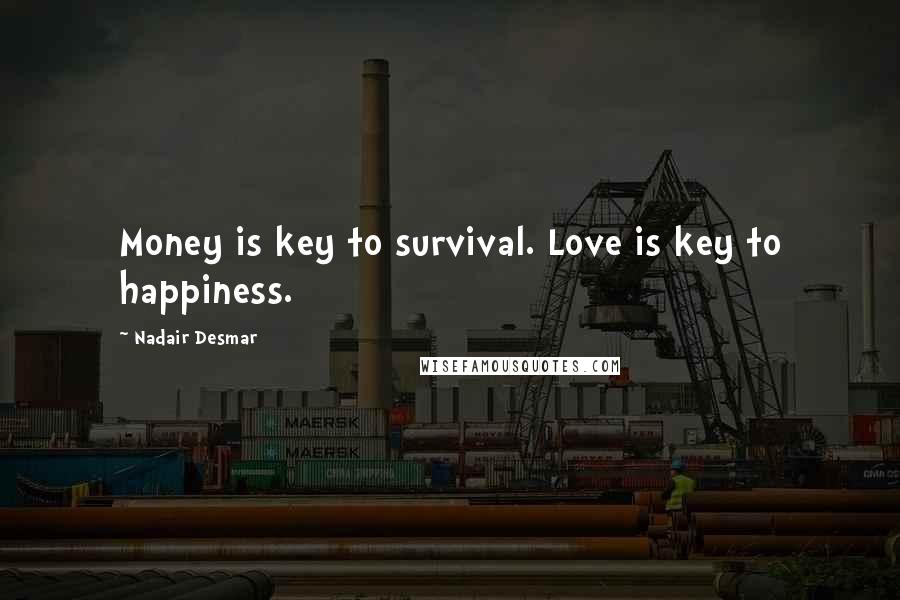 Nadair Desmar Quotes: Money is key to survival. Love is key to happiness.