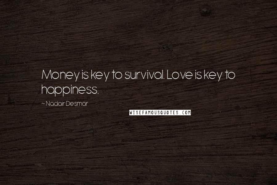 Nadair Desmar Quotes: Money is key to survival. Love is key to happiness.