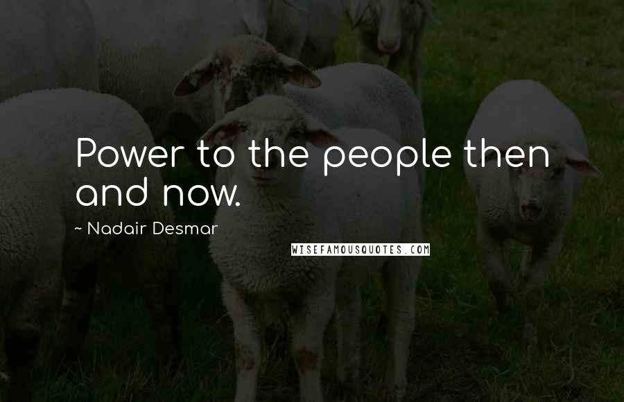 Nadair Desmar Quotes: Power to the people then and now.