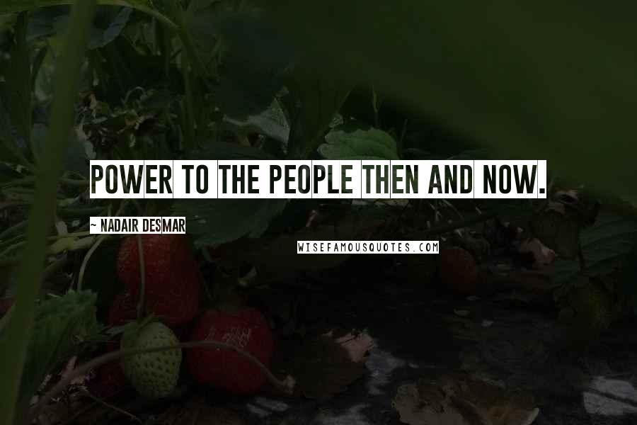 Nadair Desmar Quotes: Power to the people then and now.