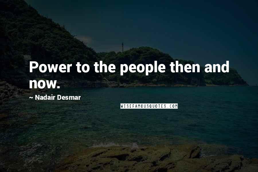 Nadair Desmar Quotes: Power to the people then and now.