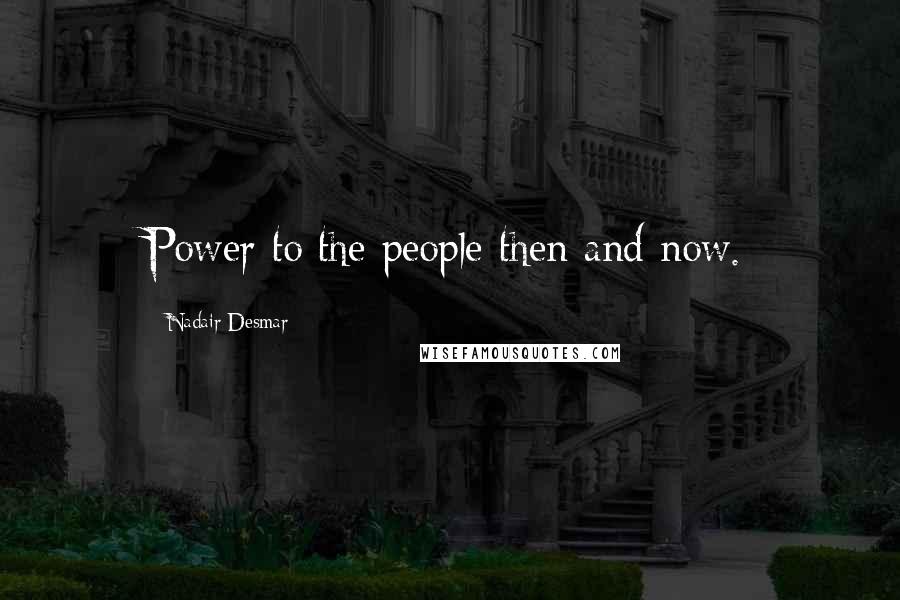 Nadair Desmar Quotes: Power to the people then and now.