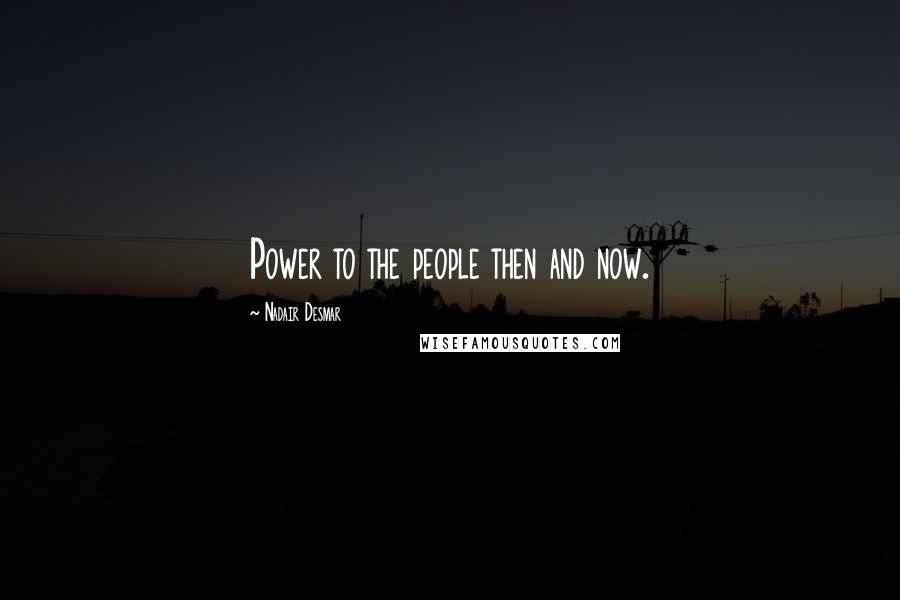 Nadair Desmar Quotes: Power to the people then and now.