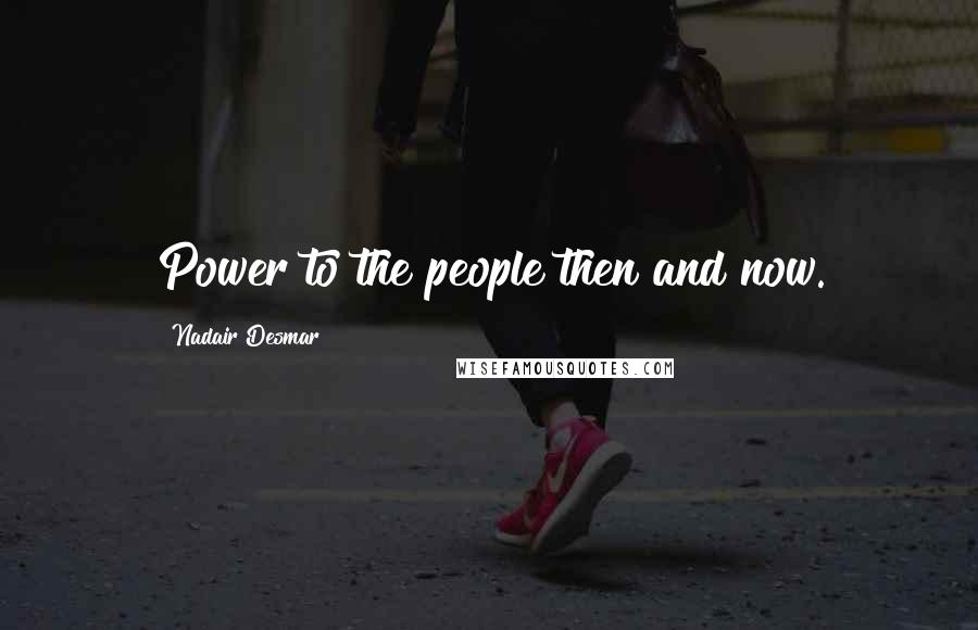 Nadair Desmar Quotes: Power to the people then and now.