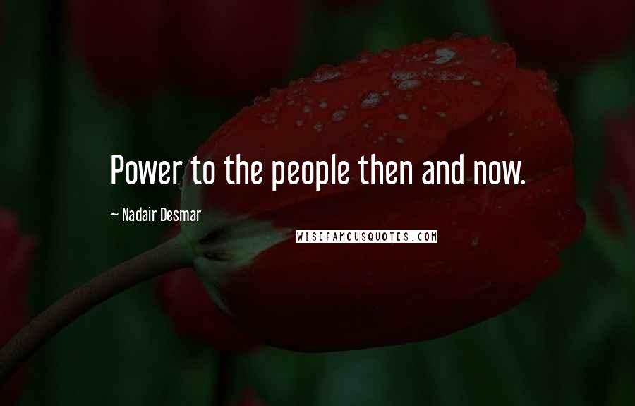 Nadair Desmar Quotes: Power to the people then and now.