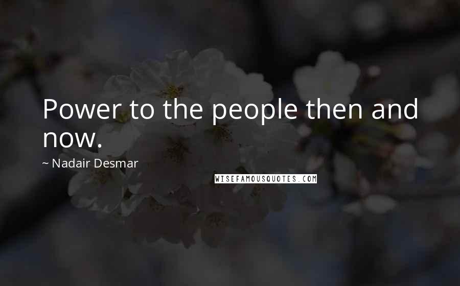 Nadair Desmar Quotes: Power to the people then and now.