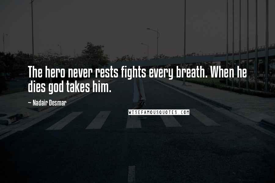 Nadair Desmar Quotes: The hero never rests fights every breath. When he dies god takes him.