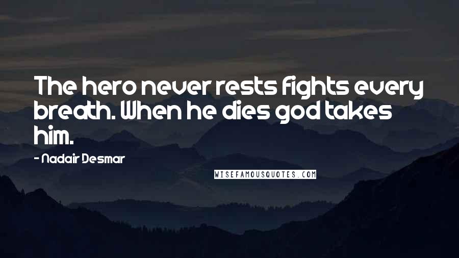 Nadair Desmar Quotes: The hero never rests fights every breath. When he dies god takes him.