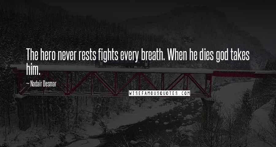 Nadair Desmar Quotes: The hero never rests fights every breath. When he dies god takes him.