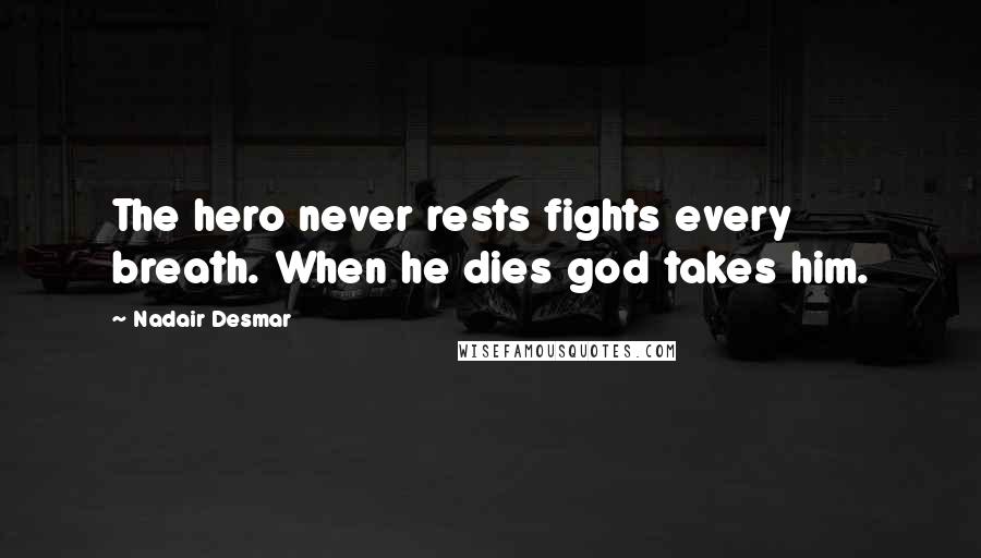 Nadair Desmar Quotes: The hero never rests fights every breath. When he dies god takes him.