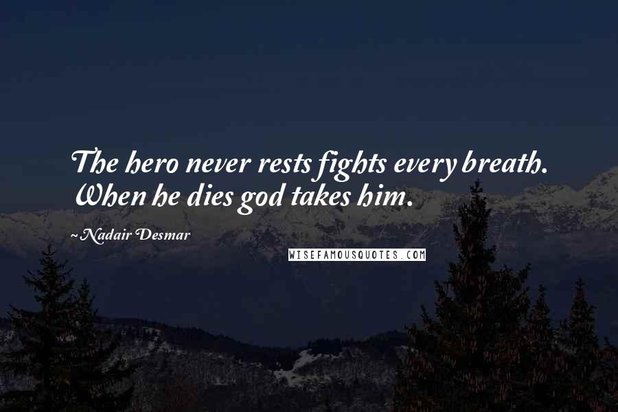 Nadair Desmar Quotes: The hero never rests fights every breath. When he dies god takes him.