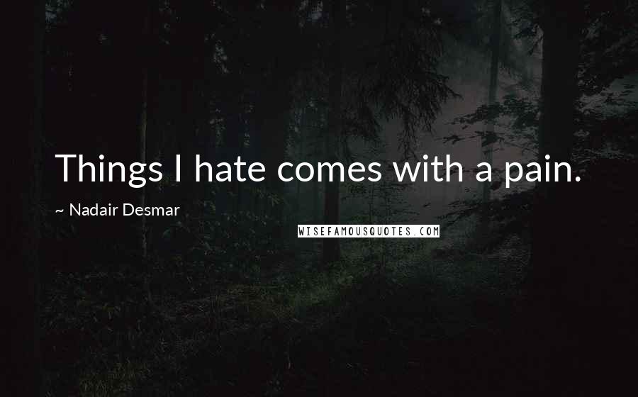 Nadair Desmar Quotes: Things I hate comes with a pain.