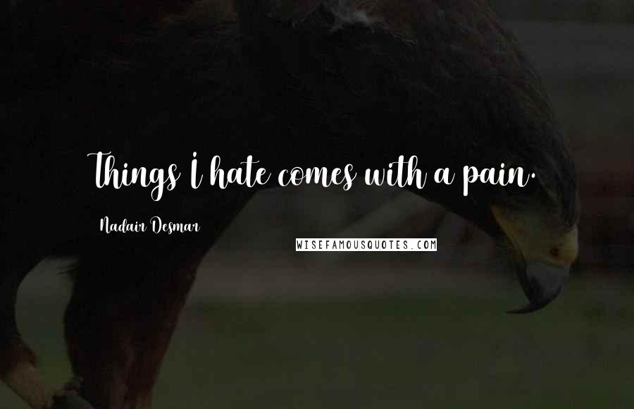 Nadair Desmar Quotes: Things I hate comes with a pain.