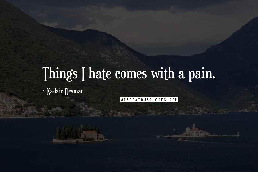 Nadair Desmar Quotes: Things I hate comes with a pain.