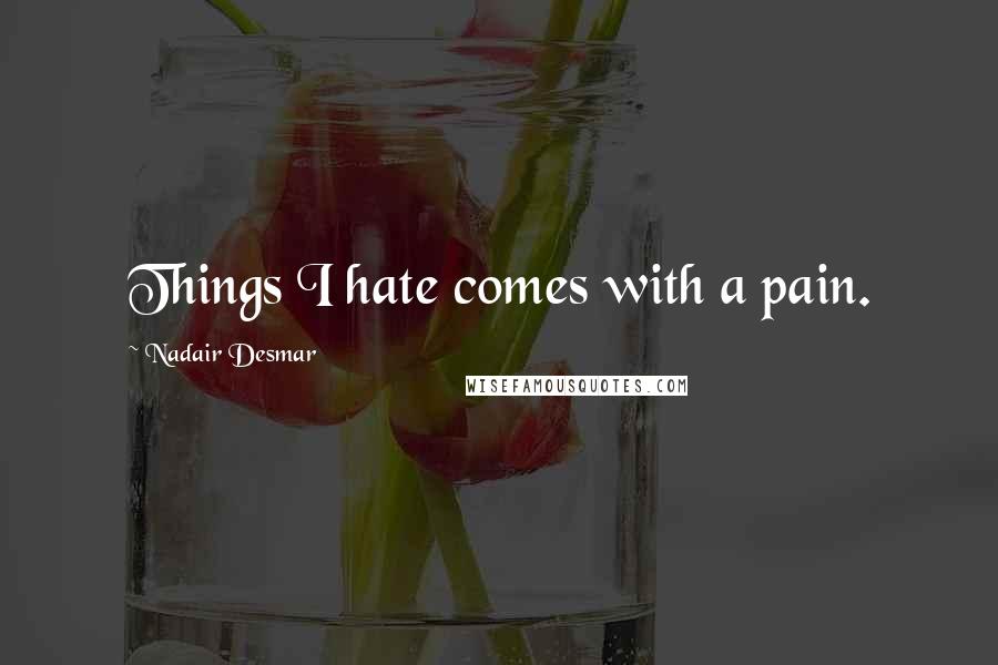 Nadair Desmar Quotes: Things I hate comes with a pain.