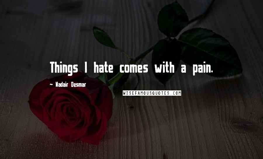 Nadair Desmar Quotes: Things I hate comes with a pain.