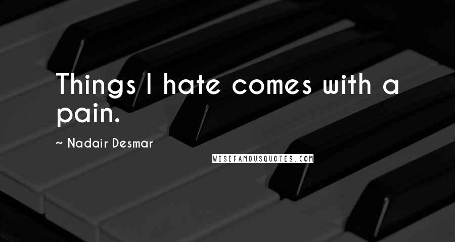 Nadair Desmar Quotes: Things I hate comes with a pain.