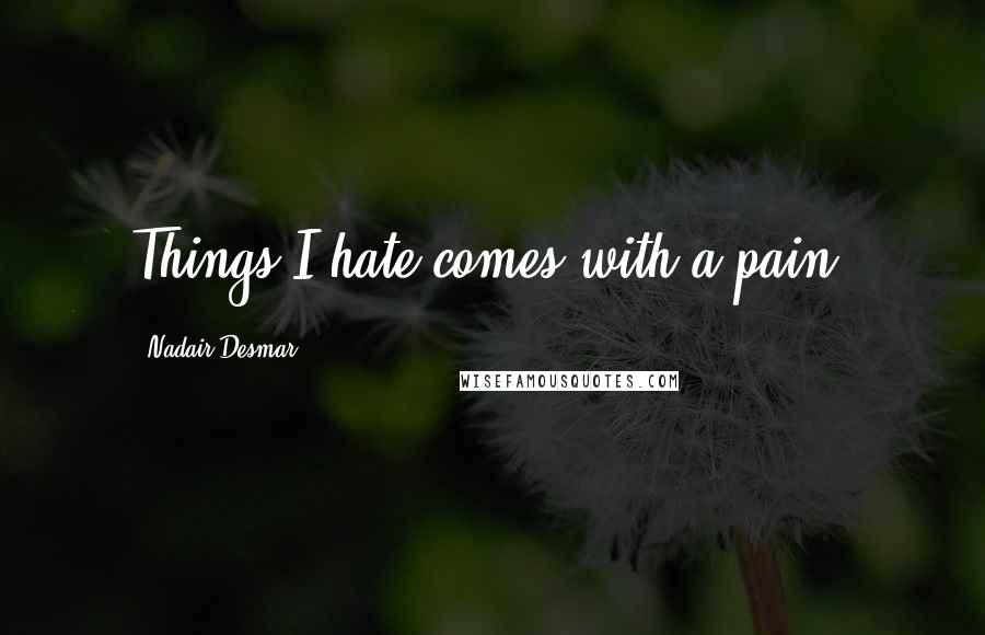 Nadair Desmar Quotes: Things I hate comes with a pain.