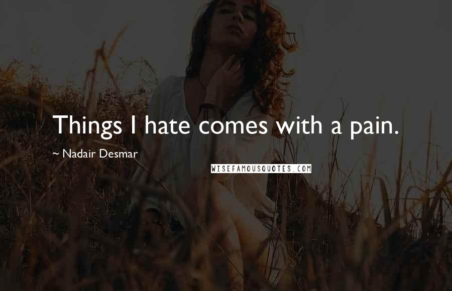 Nadair Desmar Quotes: Things I hate comes with a pain.