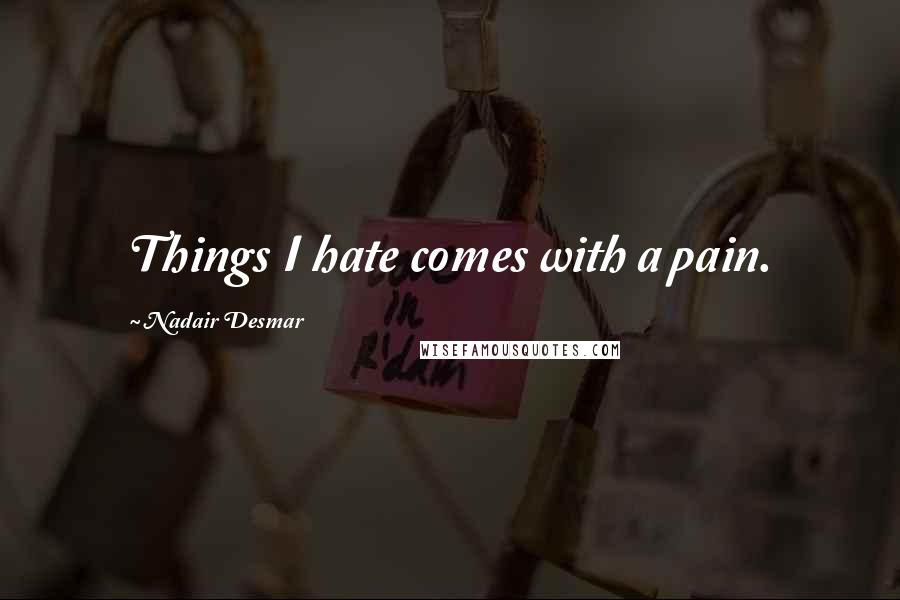 Nadair Desmar Quotes: Things I hate comes with a pain.