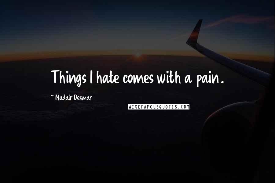 Nadair Desmar Quotes: Things I hate comes with a pain.