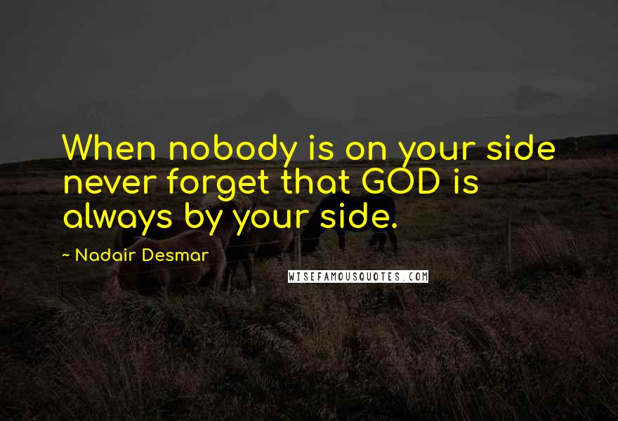 Nadair Desmar Quotes: When nobody is on your side never forget that GOD is always by your side.