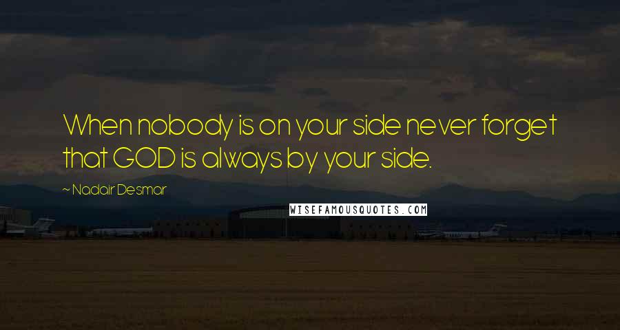 Nadair Desmar Quotes: When nobody is on your side never forget that GOD is always by your side.