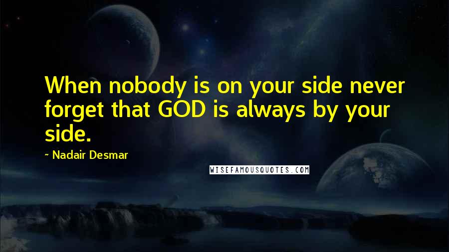 Nadair Desmar Quotes: When nobody is on your side never forget that GOD is always by your side.