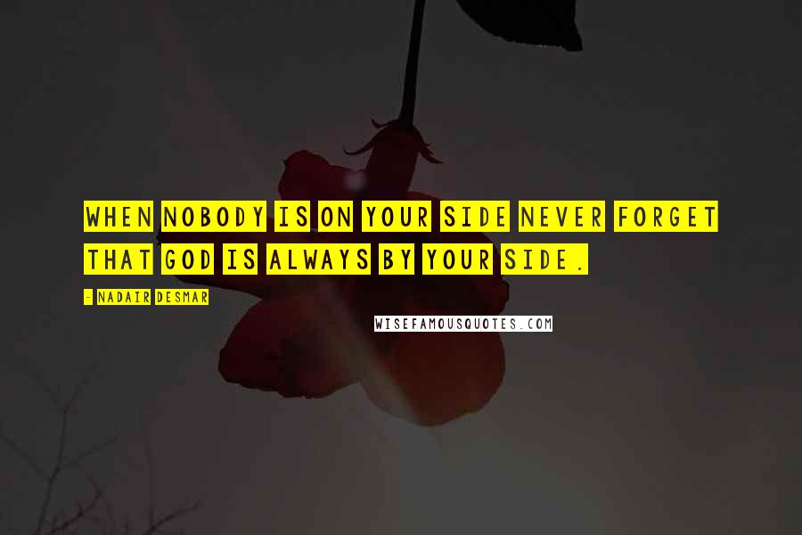 Nadair Desmar Quotes: When nobody is on your side never forget that GOD is always by your side.