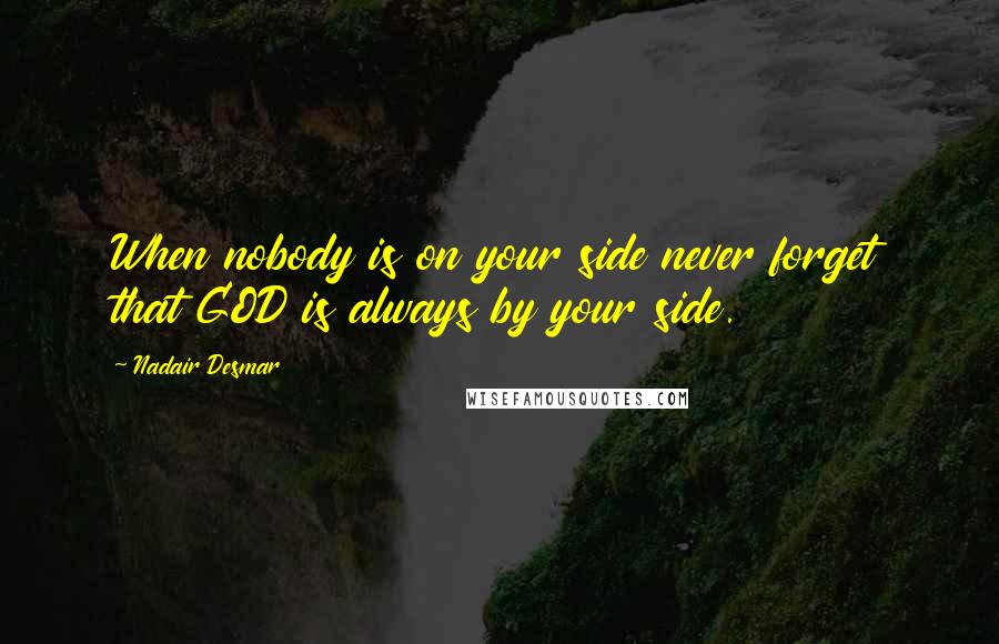 Nadair Desmar Quotes: When nobody is on your side never forget that GOD is always by your side.