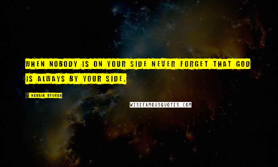 Nadair Desmar Quotes: When nobody is on your side never forget that GOD is always by your side.