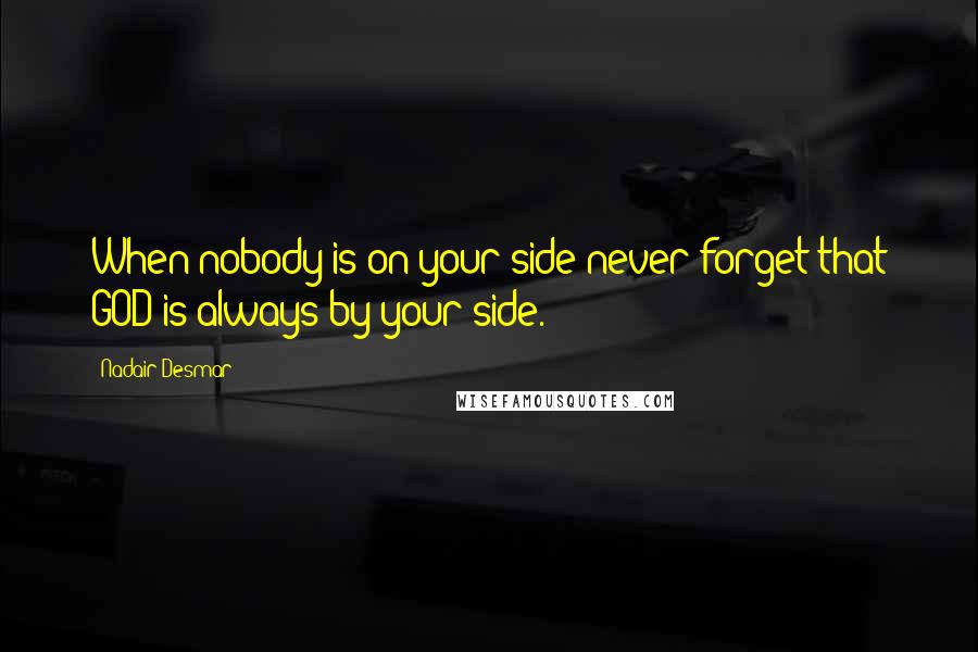 Nadair Desmar Quotes: When nobody is on your side never forget that GOD is always by your side.