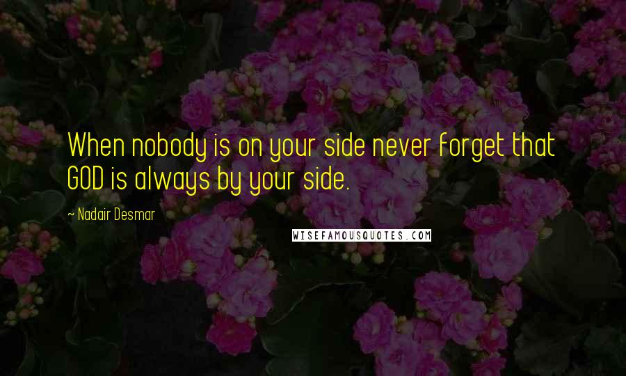 Nadair Desmar Quotes: When nobody is on your side never forget that GOD is always by your side.