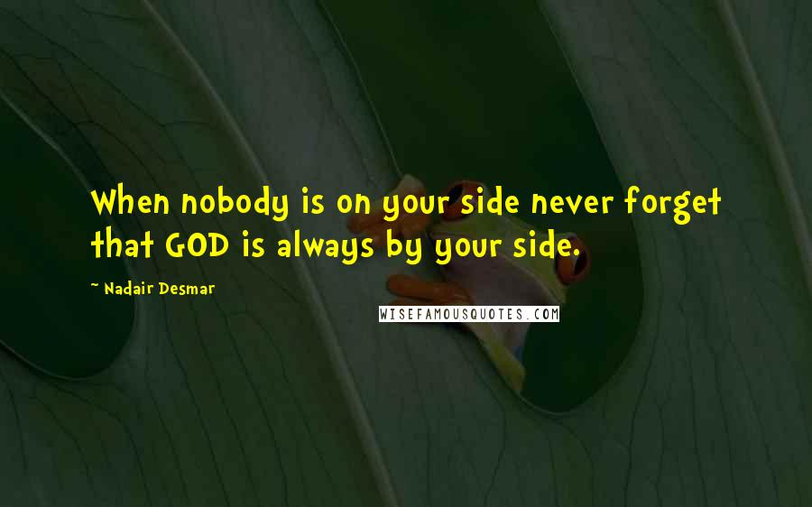 Nadair Desmar Quotes: When nobody is on your side never forget that GOD is always by your side.