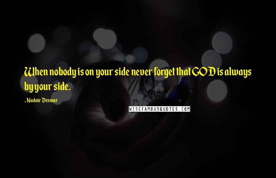 Nadair Desmar Quotes: When nobody is on your side never forget that GOD is always by your side.