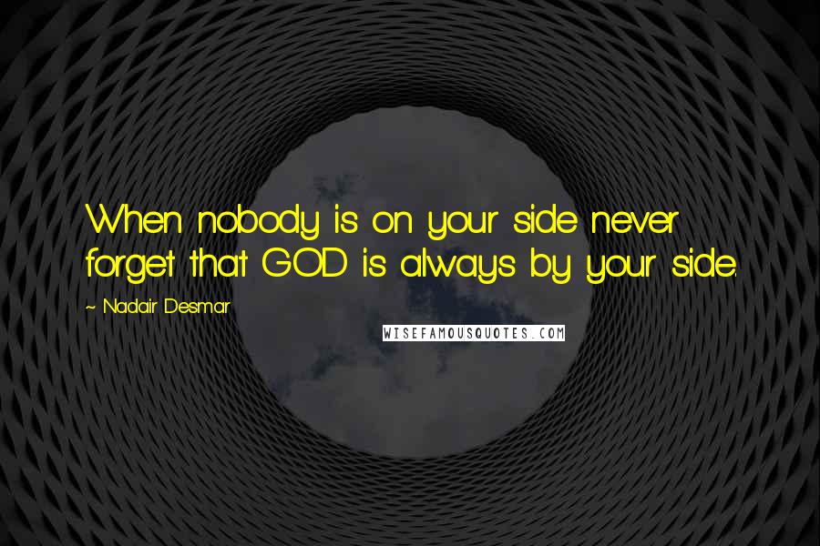 Nadair Desmar Quotes: When nobody is on your side never forget that GOD is always by your side.