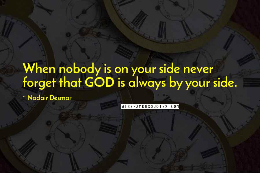 Nadair Desmar Quotes: When nobody is on your side never forget that GOD is always by your side.
