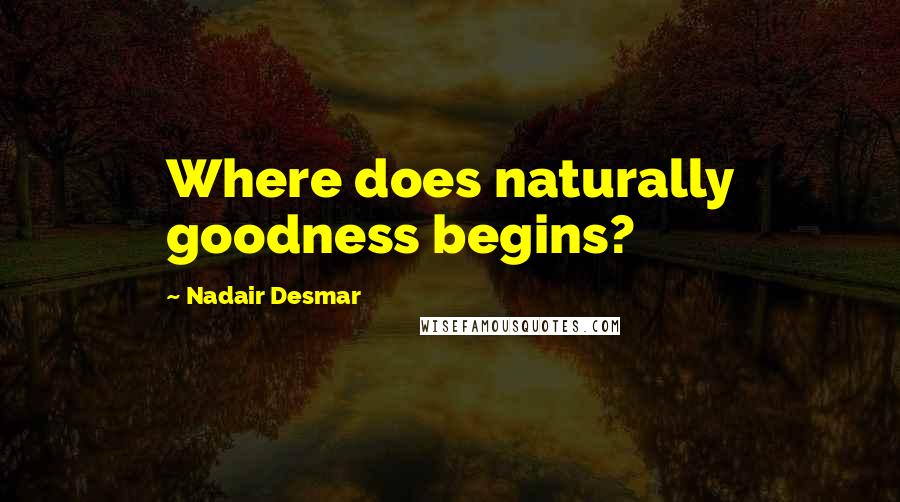 Nadair Desmar Quotes: Where does naturally goodness begins?