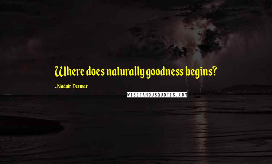 Nadair Desmar Quotes: Where does naturally goodness begins?