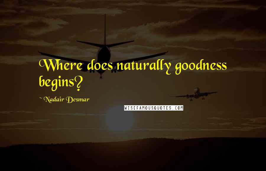 Nadair Desmar Quotes: Where does naturally goodness begins?