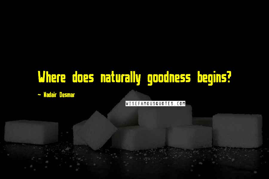 Nadair Desmar Quotes: Where does naturally goodness begins?